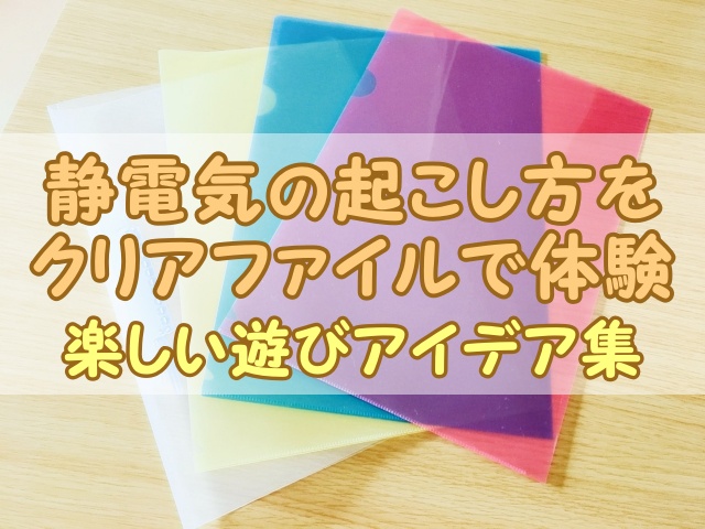 静電気の起こし方をクリアファイルで体験！楽しい遊びアイデア集