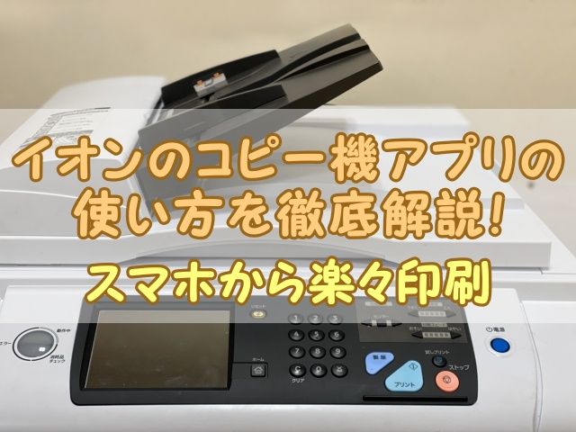 イオンのコピー機アプリの使い方を徹底解説！スマホから楽々印刷