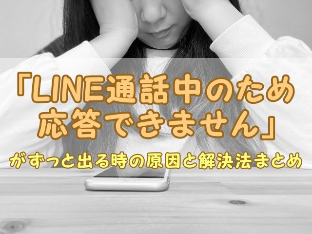 「LINE通話中のため応答できません」がずっと出る時の原因と解決法まとめ