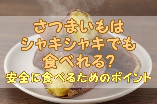 さつまいもはシャキシャキでも食べれる？安全に食べるためのポイント