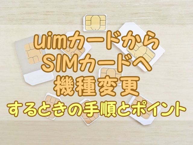uimカードからSIMカードへ機種変更するときの手順とポイント